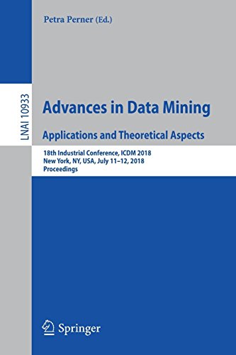 Advances in Data Mining. Applications and Theoretical Aspects: 18th Industrial Conference, ICDM 2018, New York, NY, USA, July 11-12, 2018, Proceedings (Lecture Notes in Computer Science, Band 10933)