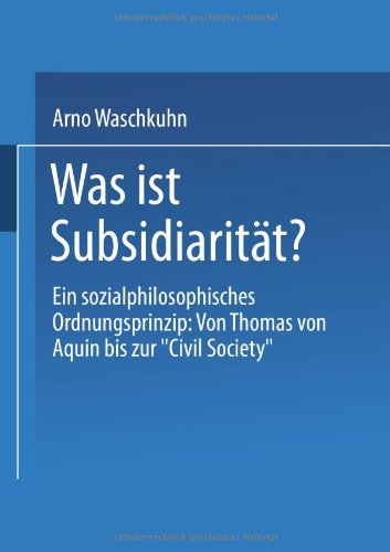 Was ist Subsidiaritat?: Ein Sozialphilosophisches Ordnungsprinzip : Von Thomas Von Aquin Bis Zur Civil Society (German Edition)