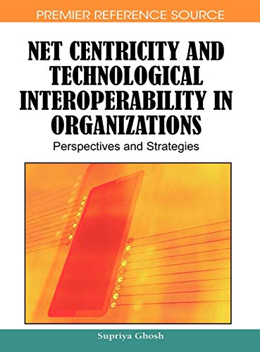 Net Centricity and Technological Interoperability in Organizations: Perspectives and Strategies (Premier Reference Source)