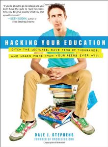 Hacking Your Education: Ditch the Lectures, Save Tens of Thousands, and Learn More Than Your Peers Ever Will