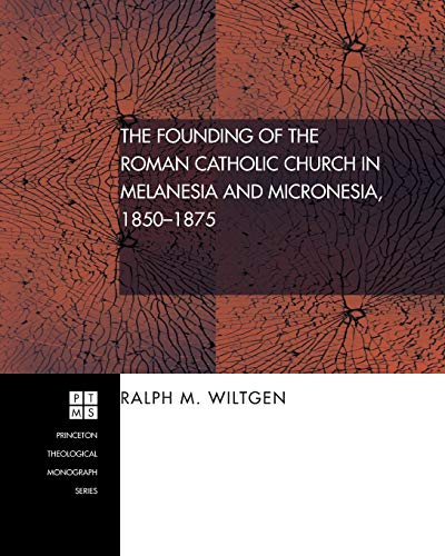 The Founding of the Roman Catholic Church in Melanesia and Micronesia, 1850-1875: (Princeton Theological Monograph)
