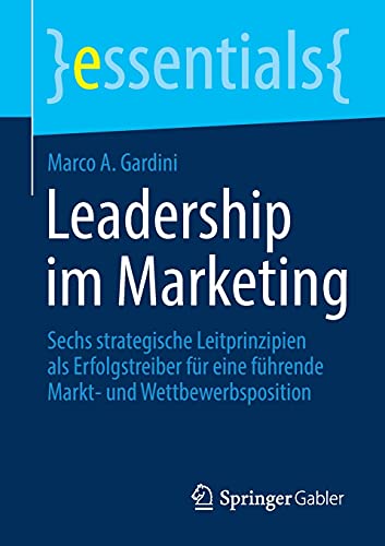 Leadership im Marketing: Sechs strategische Leitprinzipien als Erfolgstreiber für eine führende Markt- und Wettbewerbsposition (essentials)