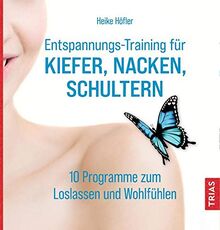 Entspannungs-Training für Kiefer, Nacken, Schultern: 10 Programme zum Loslassen und Wohlfühlen