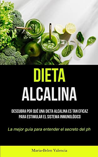 Dieta Alcalina: Descubra por qué una dieta alcalina es tan eficaz para estimular el sistema inmunológico (La mejor guía para entender el secreto del PH)