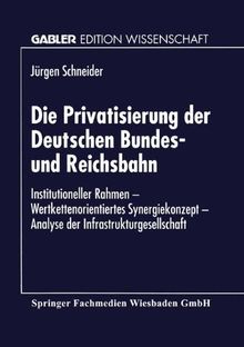 Die Privatisierung der Deutschen Bundes- und Reichsbahn: Institutioneller Rahmen, wertkettenorientiertes Synergiekonzept, Analyse der . . . Edition ... Edition) (Gabler Edition Wissenschaft)