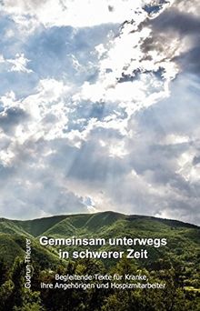 Gemeinsam unterwegs in schwerer Zeit: Begleitende Texte für Kranke, ihre Angehörigen und Hospizmitarbeiter