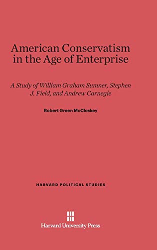 American Conservatism in the Age of Enterprise: A Study of William Graham Sumner, Stephen J. Field and Andrew Carnegie (Harvard Political Studies, Band 5)