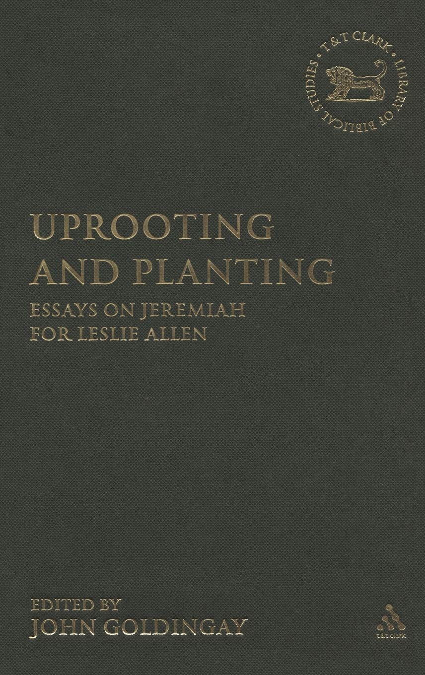 Uprooting and Planting: Essays on Jeremiah for Leslie Allen (Library of Hebrew Bible/Old Testament Studies, 459)