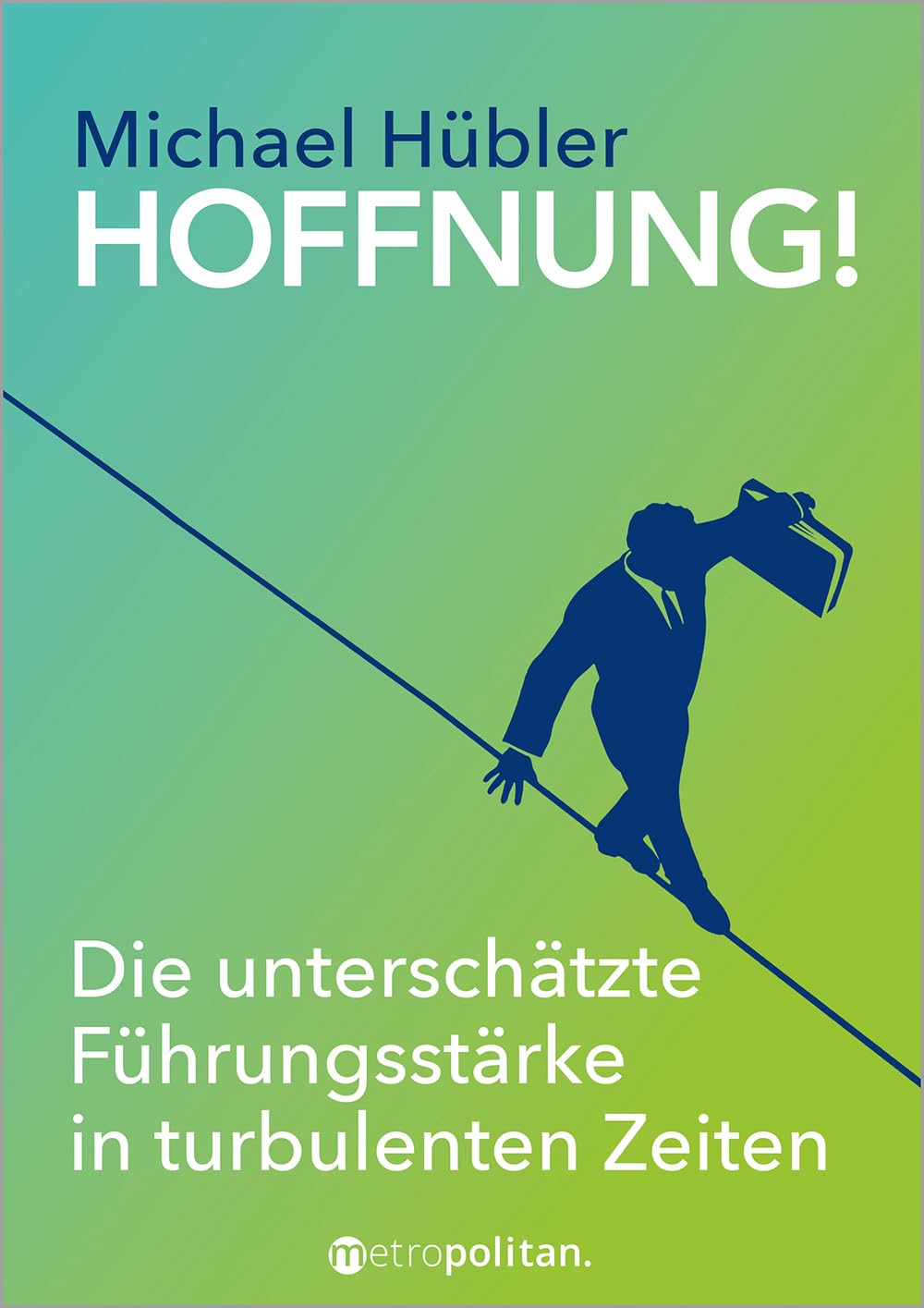 HOFFNUNG!: Die unterschätzte Führungsstärke in turbulenten Zeiten (metropolitan Bücher, Band 1)