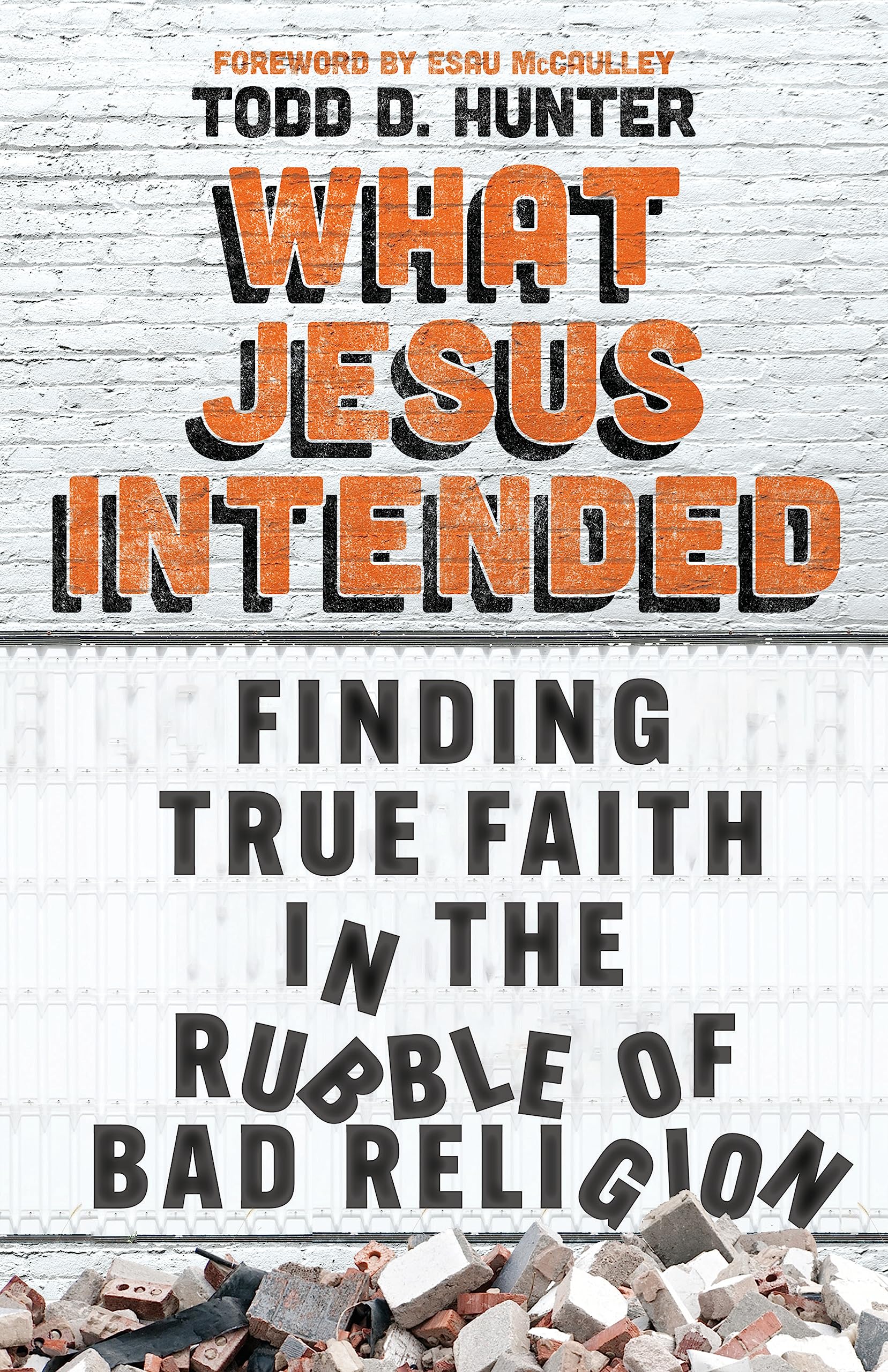 What Jesus Intended: Finding True Faith in the Rubble of Bad Religion
