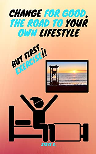 Change For Good, The Road To Your Own Lifestyle; But First, Exercise!!