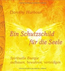 Ein Schutzschild für die Seele. Spirituelle Energie aufbauen, bewahren, verteidigen