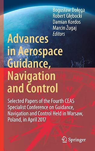 Advances in Aerospace Guidance, Navigation and Control: Selected Papers of the Fourth CEAS Specialist Conference on Guidance, Navigation and Control Held in Warsaw, Poland, April 2017