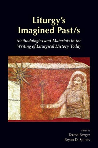 Liturgy's Imagined Past/S: Methodologies and Materials in the Writing of Liturgical History Today