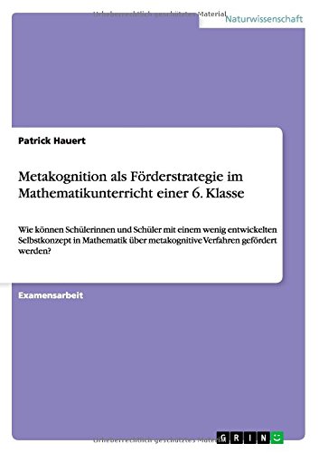 Metakognition als Förderstrategie im Mathematikunterricht einer 6. Klasse: Wie können Schülerinnen und Schüler mit einem wenig entwickelten ... metakognitive Verfahren gefördert werden?