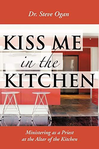 Kiss Me In The Kitchen: Ministering as a Priest at the Altar of the Kitchen