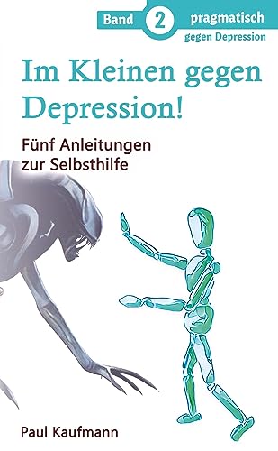 Im Kleinen gegen Depression!: Fünf Anleitungen zur Selbsthilfe (pragmatisch gegen Depression)