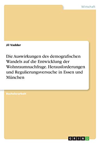 Die Auswirkungen des demografischen Wandels auf die Entwicklung der Wohnraumnachfrage. Herausforderungen und Regulierungsversuche in Essen und München