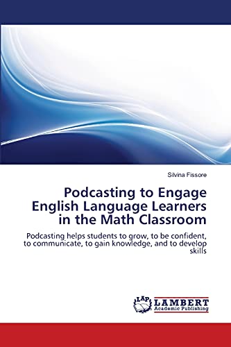 Podcasting to Engage English Language Learners in the Math Classroom: Podcasting helps students to grow, to be confident, to communicate, to gain knowledge, and to develop skills