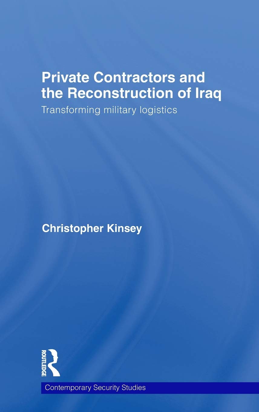 Private Contractors and the Reconstruction of Iraq: Transforming Military Logistics: Transforming Mlitary Logistics (Contemporary Security Studies)