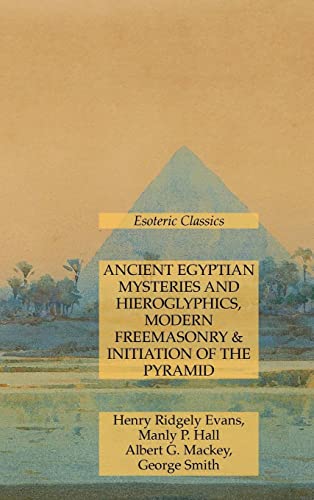 Hall, Manly P. Ancient Egyptian Mysteries And Hieroglyphics, Modern Freemasonry & Initiation Of The Pyramid, Esoteric Classics
