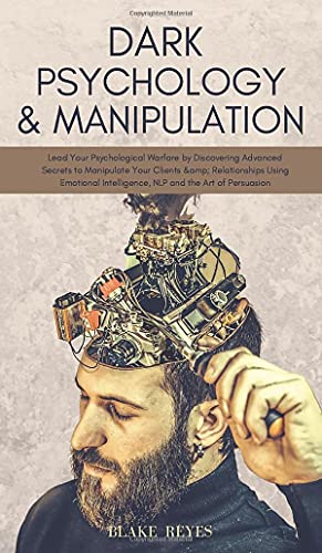 Dark Psychology & Manipulation: Lead Your Psychological Warfare by Discovering Advanced Secrets to Manipulate Your Clients & Relationships Using Emotional Intelligence, NLP and the Art of Persuasion