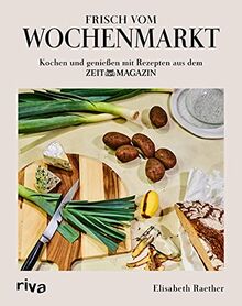 Frisch vom Wochenmarkt: Kochen und genießen mit Rezepten aus dem ZEITmagazin. Rezepte mit saisonalem Gemüse und Obst. Kochbuch für alle Jahreszeiten: Frühling, Sommer, Herbst und Winter