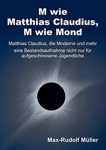 M wie Matthias Claudius, M wie Mond: Matthias Claudius, die Moderne und mehr ― eine Bestandsaufnahme nicht nur für aufgeschlossene Jugendliche