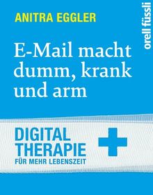 E-Mail macht dumm, krank und arm: Digital Therapie für mehr Lebenszeit