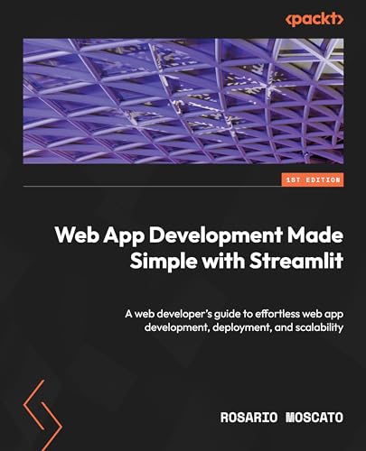 Web App Development Made Simple with Streamlit: A web developer's guide to effortless web app development, deployment, and scalability