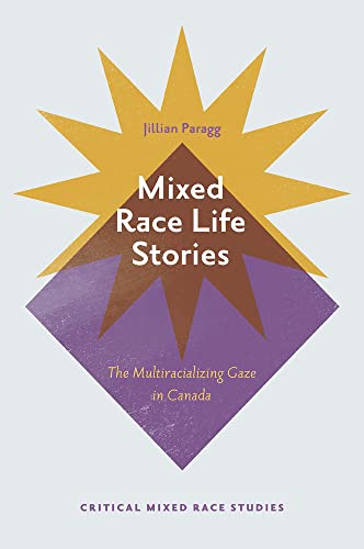 Mixed Race Life Stories: The Multiracializing Gaze in Canada (Critical Mixed Race Studies)