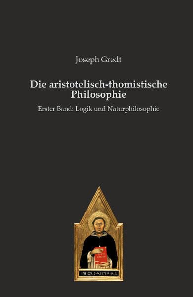 Die aristotelisch-thomistische Philosophie: Erster Band: Logik und Naturphilosophie