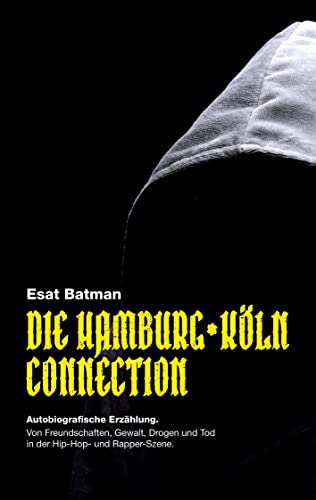 Die Hamburg-Köln Connection: Autobiografische Erzählung. Von Freundschaften, Gewalt, Drogen und Tod in der deutschen Hip-Hop - und Rapper-Szene