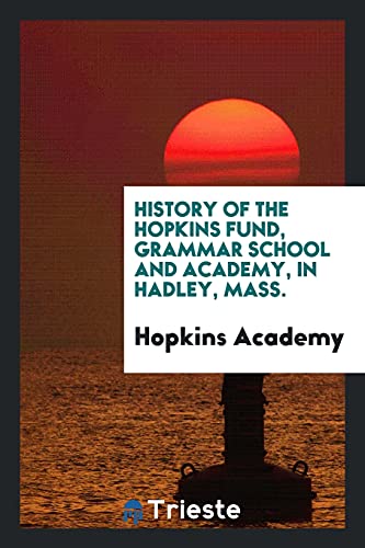 History of the Hopkins fund, grammar school and academy, in Hadley, Mass.