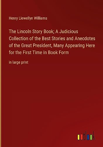 The Lincoln Story Book; A Judicious Collection of the Best Stories and Anecdotes of the Great President, Many Appearing Here for the First Time in Book Form: in large print