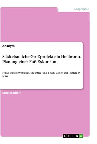Städtebauliche Großprojekte in Heilbronn. Planung einer Fuß-Exkursion: Fokus auf Konversions-/Industrie- und Brachflächen der letzten 15 Jahre