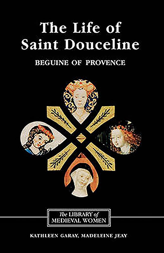 The Life of Saint Douceline, a Beguine of Provence: Translated from the Occitan with Introduction, Notes and Interpretive Essay (Library of Medieval Women)