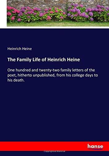 The Family Life of Heinrich Heine: One hundred and twenty-two family letters of the poet, hitherto unpublished, from his college days to his death.