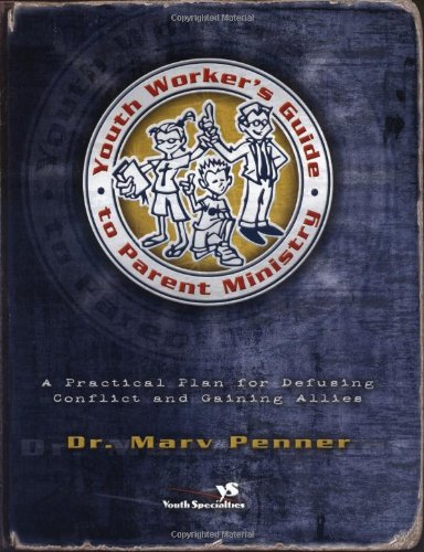 Youth Worker's Guide to Parent Ministry: A Practical Plan for Defusing Conflict and Gaining Allies