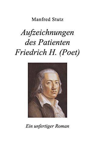 Aufzeichnungen des Patienten Friedrich H. (Poet): Ein unfertiger Roman