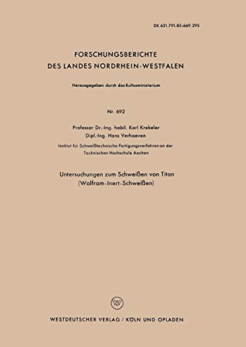 Untersuchungen zum Schweißen von Titan (Wolfram-Inert-Schweißen) (Forschungsberichte des Landes Nordrhein-Westfalen) (German Edition) (Forschungsberichte des Landes Nordrhein-Westfalen, 692, Band 692)