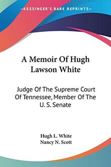 A Memoir Of Hugh Lawson White: Judge Of The Supreme Court Of Tennessee, Member Of The U. S. Senate