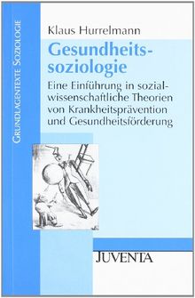 Gesundheitssoziologie: Eine Einführung in sozialwissenschaftliche Theorien von Krankheitsprävention und Gesundheitsförderung (Grundlagentexte Soziologie)