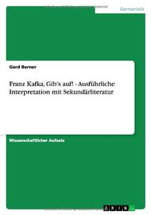 Franz Kafka, Gib's auf! - Ausführliche Interpretation mit Sekundärliteratur