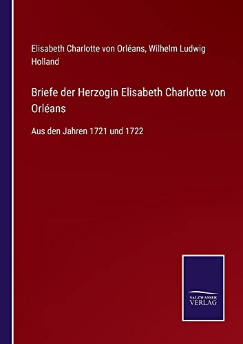 Briefe der Herzogin Elisabeth Charlotte von Orléans: Aus den Jahren 1721 und 1722
