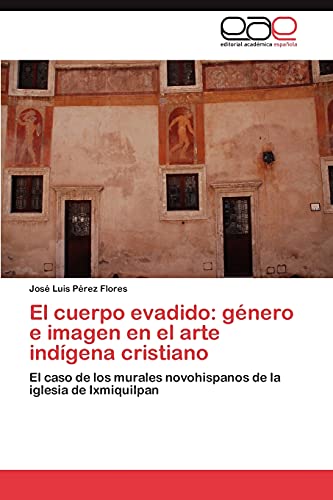 El cuerpo evadido: género e imagen en el arte indígena cristiano: El caso de los murales novohispanos de la iglesia de Ixmiquilpan