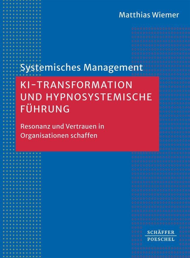 KI-Transformation und hypnosystemische Führung: Resonanz und Vertrauen in Organisationen schaffen (Systemisches Management)