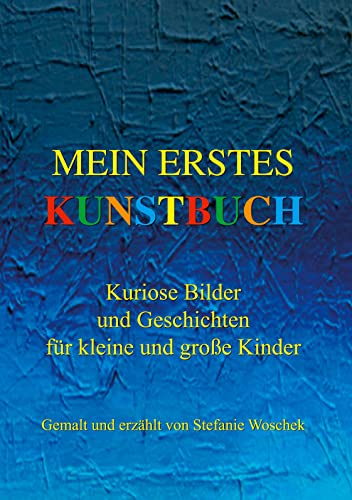 Mein erstes Kunstbuch: Kuriose Bilder und Geschichten für kleine und große Kinder, gemalt und erzählt von Stefanie Woschek