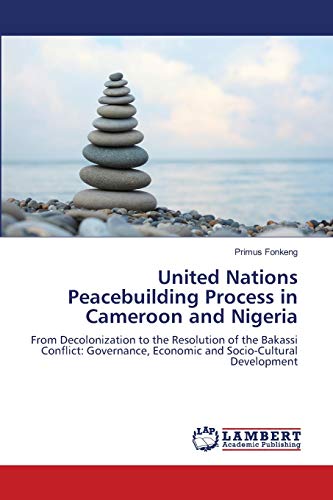 United Nations Peacebuilding Process in Cameroon and Nigeria: From Decolonization to the Resolution of the Bakassi Conflict: Governance, Economic and Socio-Cultural Development