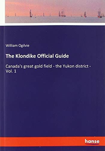 The Klondike Official Guide: Canada's great gold field - the Yukon district - Vol. 1